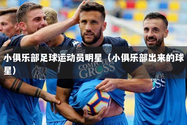 小俱乐部足球运动员明星（小俱乐部出来的球星）