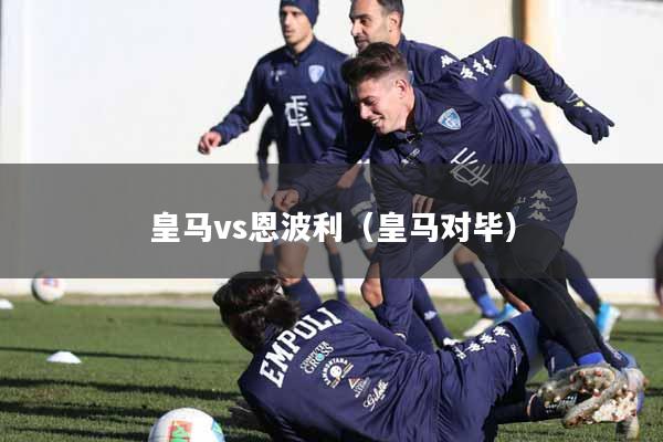皇马vs恩波利（皇马对毕）