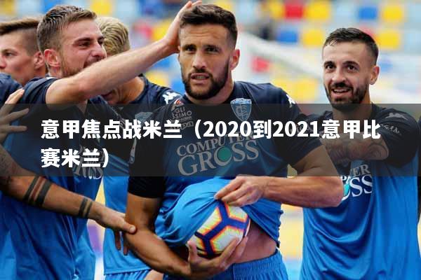意甲焦点战米兰（2020到2021意甲比赛米兰）