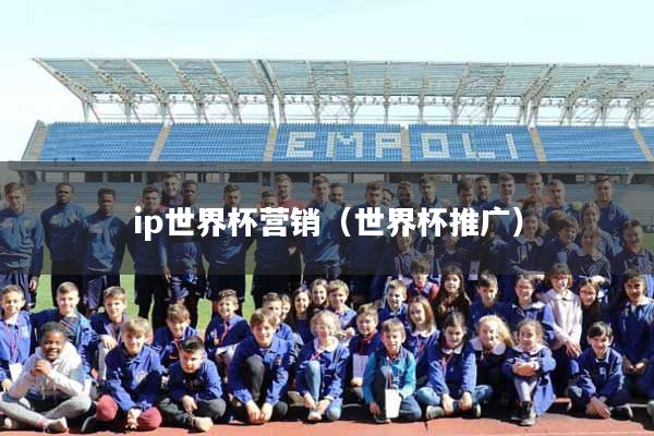 ip世界杯营销（世界杯推广）