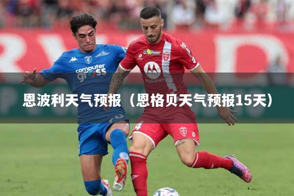 恩波利天气预报（恩格贝天气预报15天）