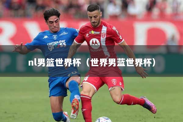 nl男篮世界杯（世界男蓝世界杯）